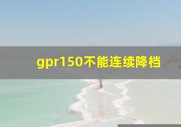 gpr150不能连续降档