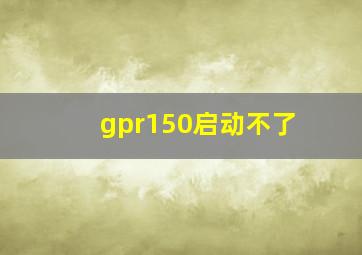 gpr150启动不了