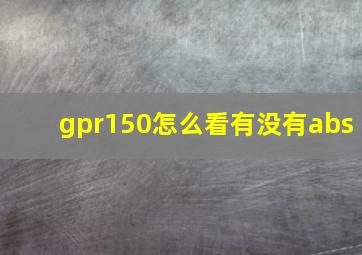 gpr150怎么看有没有abs