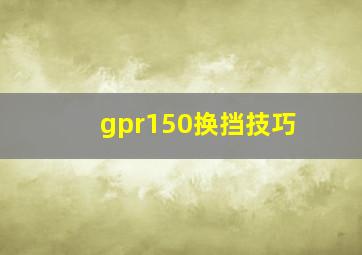 gpr150换挡技巧