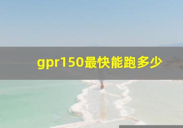 gpr150最快能跑多少