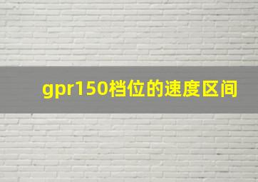 gpr150档位的速度区间