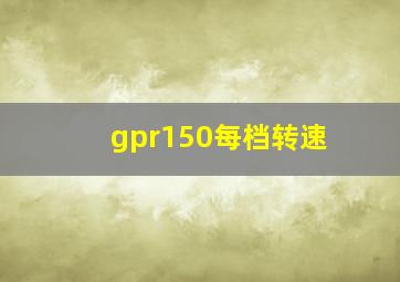 gpr150每档转速