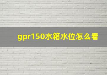 gpr150水箱水位怎么看