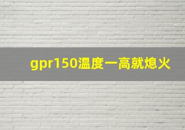 gpr150温度一高就熄火