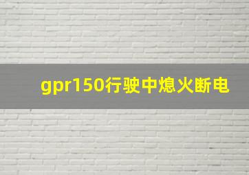 gpr150行驶中熄火断电