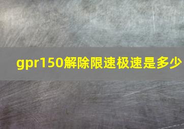 gpr150解除限速极速是多少