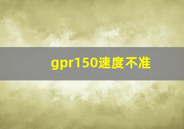 gpr150速度不准