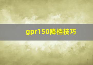 gpr150降档技巧