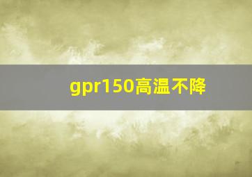 gpr150高温不降