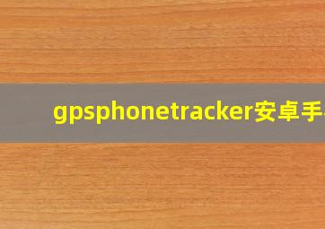 gpsphonetracker安卓手机