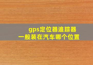 gps定位器追踪器一般装在汽车哪个位置