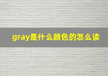 gray是什么颜色的怎么读