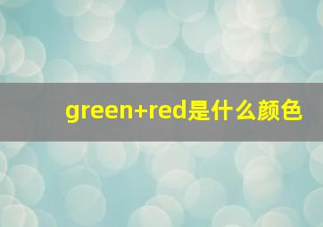 green+red是什么颜色