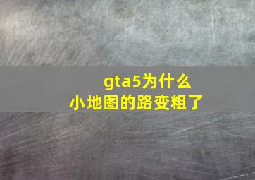 gta5为什么小地图的路变粗了