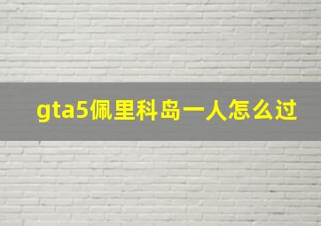 gta5佩里科岛一人怎么过