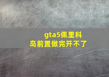 gta5佩里科岛前置做完开不了