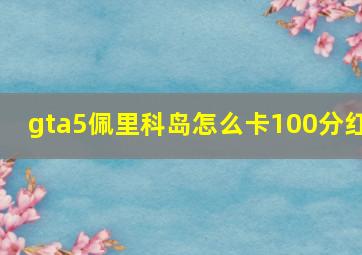 gta5佩里科岛怎么卡100分红