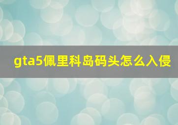 gta5佩里科岛码头怎么入侵