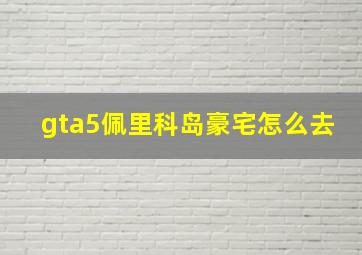 gta5佩里科岛豪宅怎么去