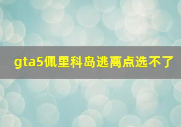 gta5佩里科岛逃离点选不了