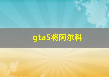 gta5将阿尔科