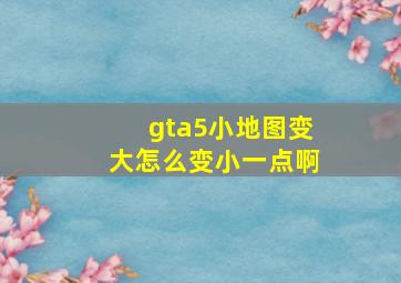 gta5小地图变大怎么变小一点啊