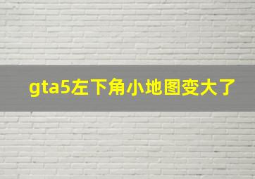 gta5左下角小地图变大了