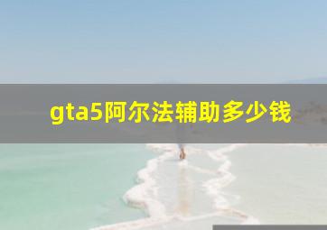 gta5阿尔法辅助多少钱