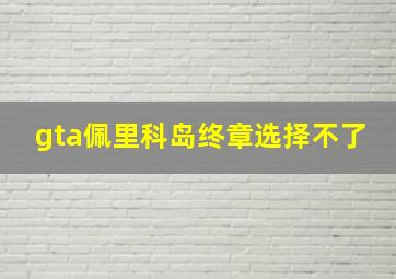 gta佩里科岛终章选择不了