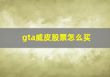 gta威皮股票怎么买