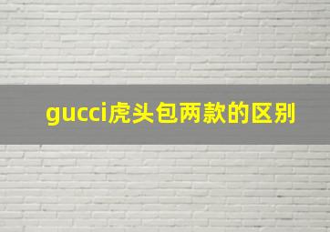 gucci虎头包两款的区别