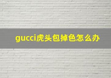 gucci虎头包掉色怎么办