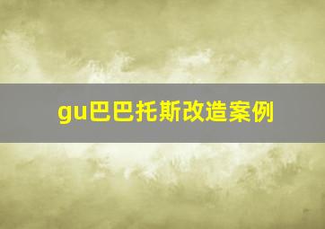 gu巴巴托斯改造案例