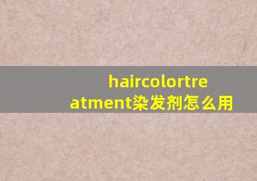 haircolortreatment染发剂怎么用