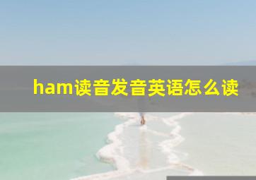 ham读音发音英语怎么读