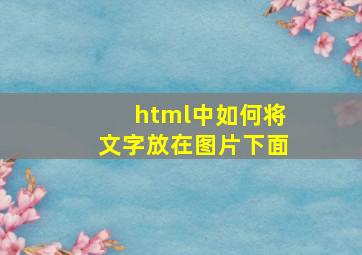 html中如何将文字放在图片下面