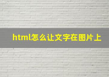 html怎么让文字在图片上