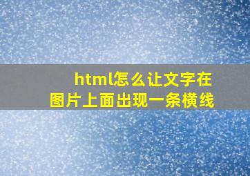 html怎么让文字在图片上面出现一条横线