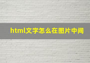 html文字怎么在图片中间