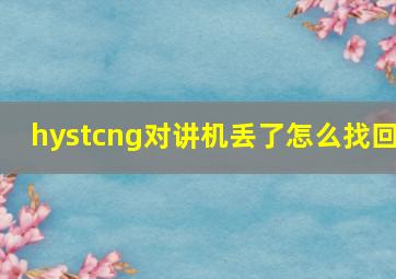 hystcng对讲机丢了怎么找回