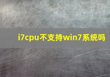 i7cpu不支持win7系统吗