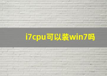 i7cpu可以装win7吗