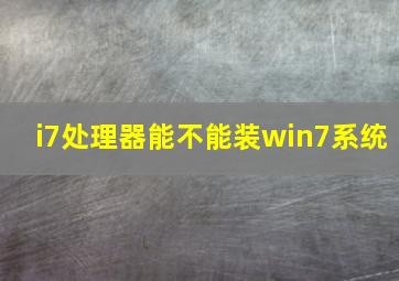 i7处理器能不能装win7系统