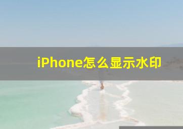 iPhone怎么显示水印