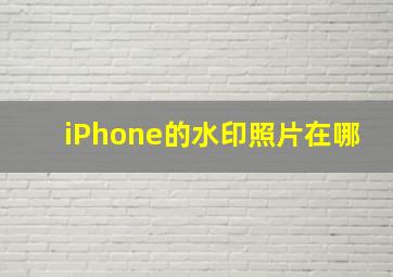 iPhone的水印照片在哪