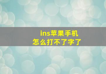 ins苹果手机怎么打不了字了