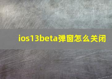 ios13beta弹窗怎么关闭