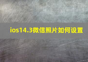 ios14.3微信照片如何设置