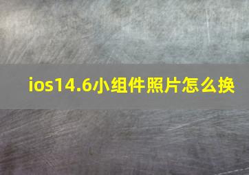 ios14.6小组件照片怎么换